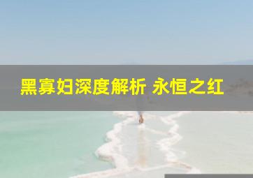 黑寡妇深度解析 永恒之红